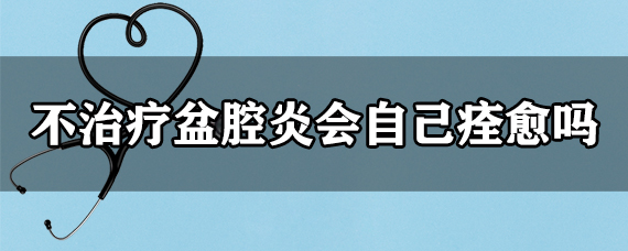 不治疗盆腔炎会自己痊愈吗